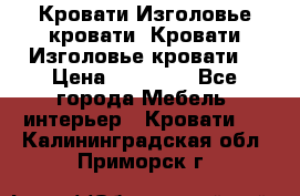 Кровати-Изголовье-кровати  Кровати-Изголовье-кровати  › Цена ­ 13 000 - Все города Мебель, интерьер » Кровати   . Калининградская обл.,Приморск г.